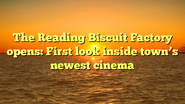 The Reading Biscuit Factory opens: First look inside town’s newest cinema 